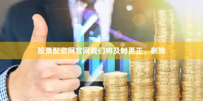 股票配资网官网我们将及时更正、删除
