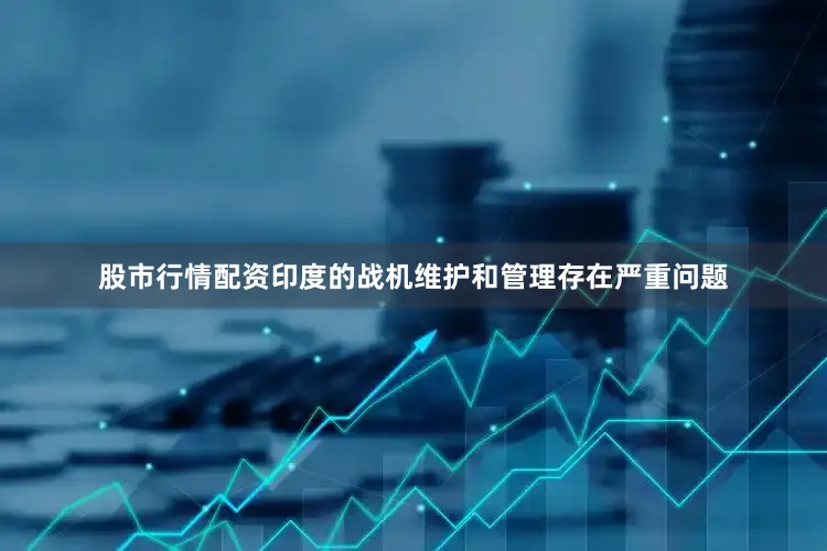 股市行情配资印度的战机维护和管理存在严重问题