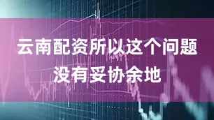 云南配资所以这个问题没有妥协余地