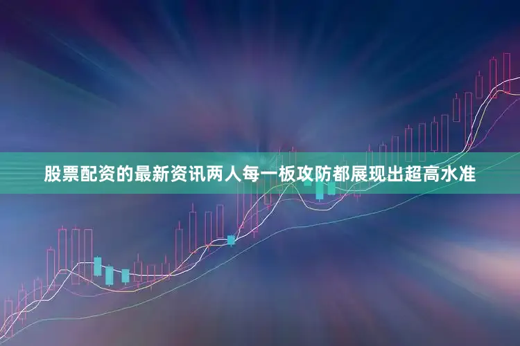 股票配资的最新资讯两人每一板攻防都展现出超高水准