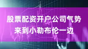 股票配资开户公司气势来到小勒布伦一边