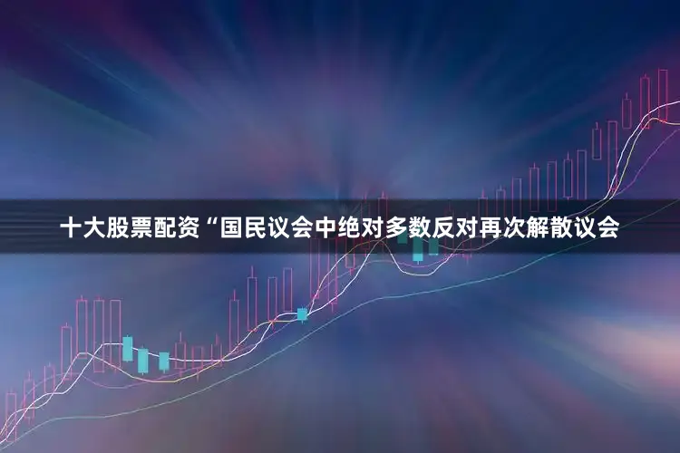 十大股票配资“国民议会中绝对多数反对再次解散议会