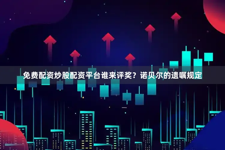 免费配资炒股配资平台　　谁来评奖？　　诺贝尔的遗嘱规定