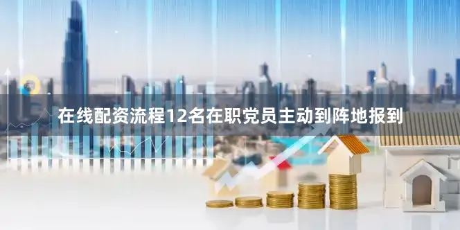 在线配资流程12名在职党员主动到阵地报到