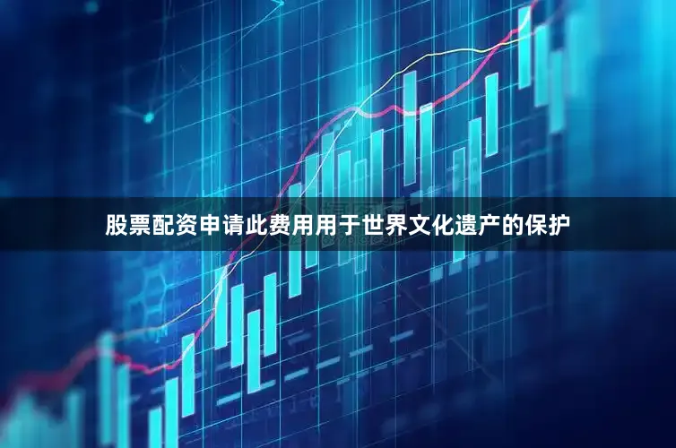 股票配资申请此费用用于世界文化遗产的保护