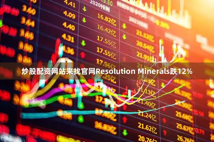 炒股配资网站来找官网Resolution Minerals跌12%