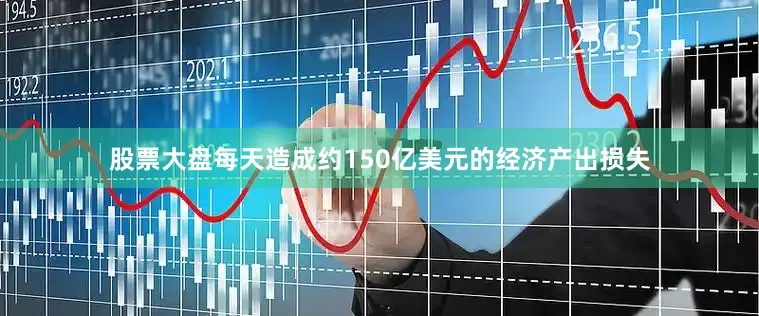 股票大盘每天造成约150亿美元的经济产出损失